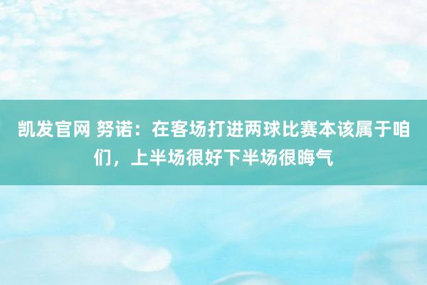 凯发官网 努诺：在客场打进两球比赛本该属于咱们，上半场很好下半场很晦气