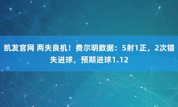 凯发官网 两失良机！费尔明数据：5射1正，2次错失进球，预期进球1.12