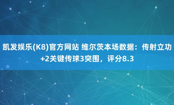 凯发娱乐(K8)官方网站 维尔茨本场数据：传射立功+2关键传球3突围，评分8.3