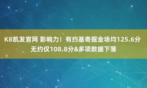 K8凯发官网 影响力！有约基奇掘金场均125.6分 无约仅108.8分&多项数据下落