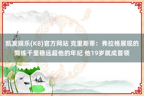 凯发娱乐(K8)官方网站 克里斯蒂：弗拉格展现的闇练千里稳远超他的年纪 他19岁就成首领