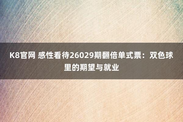 K8官网 感性看待26029期翻倍单式票：双色球里的期望与就业