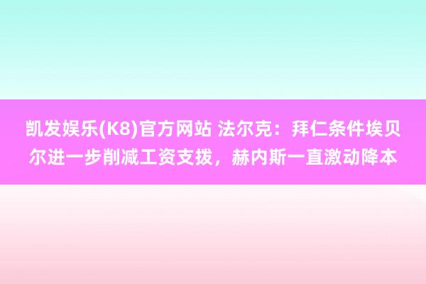 凯发娱乐(K8)官方网站 法尔克：拜仁条件埃贝尔进一步削减工资支拨，赫内斯一直激动降本