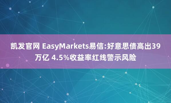 凯发官网 EasyMarkets易信:好意思债高出39万亿 4.5%收益率红线警示风险