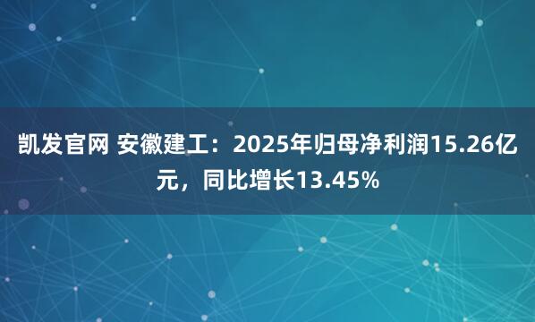 凯发官网 安徽建工：2025年归母净利润15.26亿元，同比增长13.45%