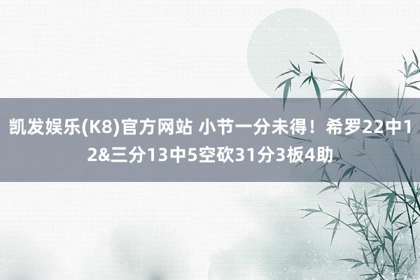 凯发娱乐(K8)官方网站 小节一分未得！希罗22中12&三分13中5空砍31分3板4助