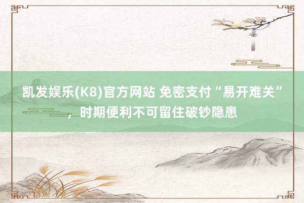 凯发娱乐(K8)官方网站 免密支付“易开难关”，时期便利不可留住破钞隐患
