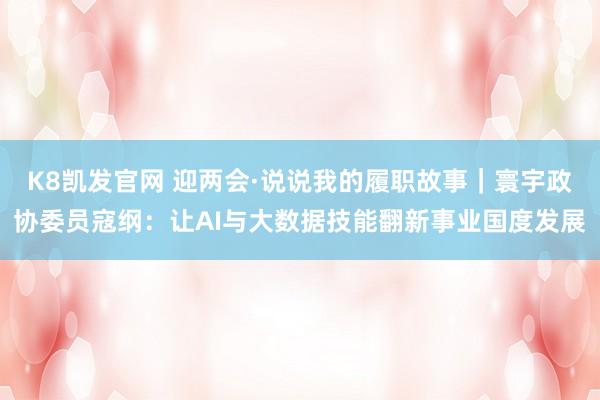 K8凯发官网 迎两会·说说我的履职故事｜寰宇政协委员寇纲：让AI与大数据技能翻新事业国度发展