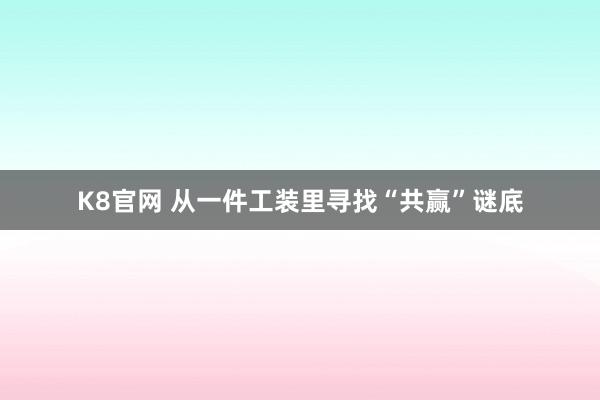K8官网 从一件工装里寻找“共赢”谜底