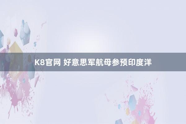K8官网 好意思军航母参预印度洋