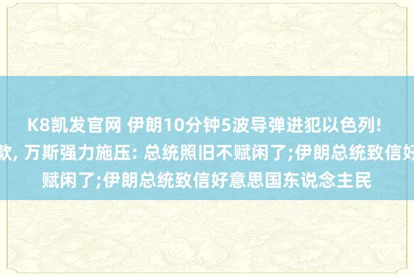 K8凯发官网 伊朗10分钟5波导弹进犯以色列! 特朗普开出寝兵条款, 万斯强力施压: 总统照旧不赋闲了;伊朗总统致信好意思国东说念主民