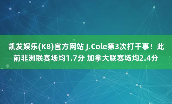 凯发娱乐(K8)官方网站 J.Cole第3次打干事！此前非洲联赛场均1.7分 加拿大联赛场均2.4分