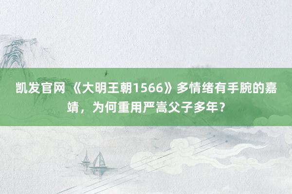凯发官网 《大明王朝1566》多情绪有手腕的嘉靖，为何重用严嵩父子多年？