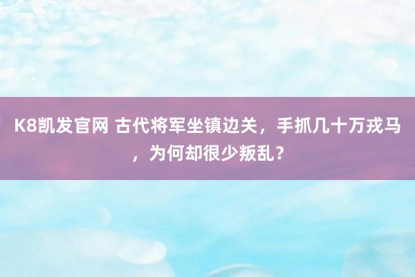 K8凯发官网 古代将军坐镇边关，手抓几十万戎马，为何却很少叛乱？