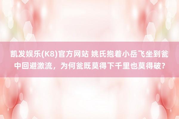 凯发娱乐(K8)官方网站 姚氏抱着小岳飞坐到瓮中回避激流，为何瓮既莫得下千里也莫得破？