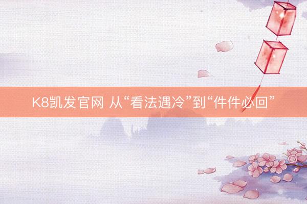 K8凯发官网 从“看法遇冷”到“件件必回”