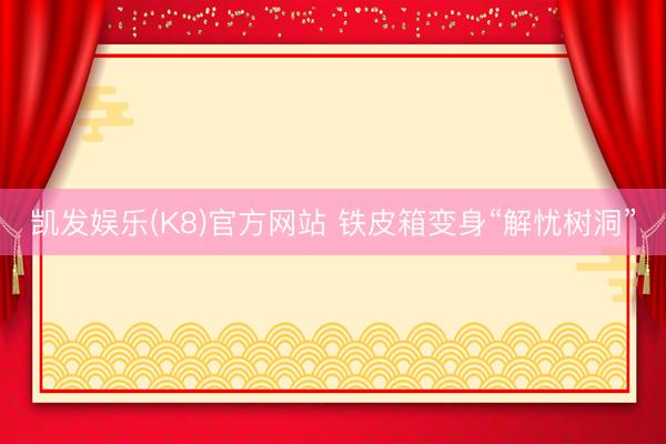凯发娱乐(K8)官方网站 铁皮箱变身“解忧树洞”