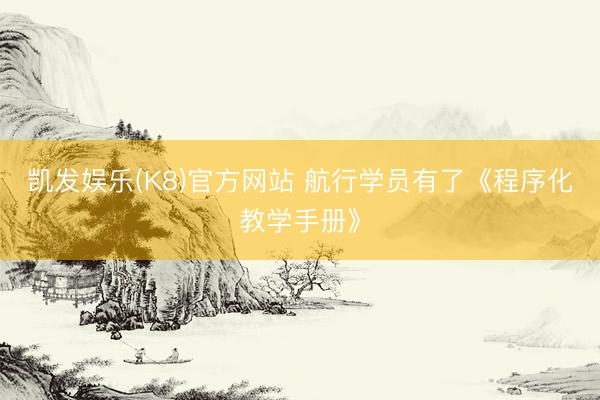 凯发娱乐(K8)官方网站 航行学员有了《程序化教学手册》
