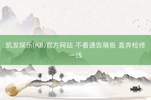 凯发娱乐(K8)官方网站 不看通告展板 直奔检修一线