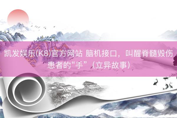 凯发娱乐(K8)官方网站 脑机接口，叫醒脊髓毁伤患者的“手”（立异故事）