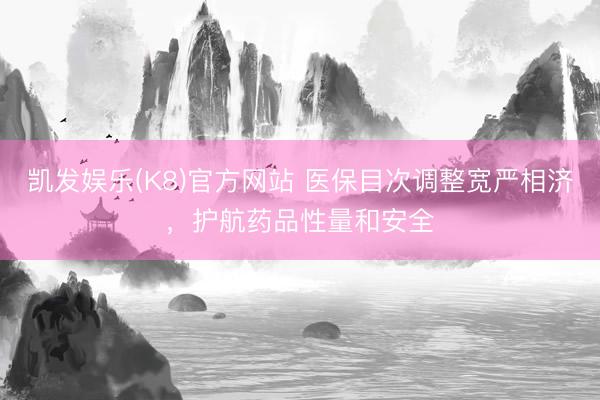 凯发娱乐(K8)官方网站 医保目次调整宽严相济，护航药品性量和安全