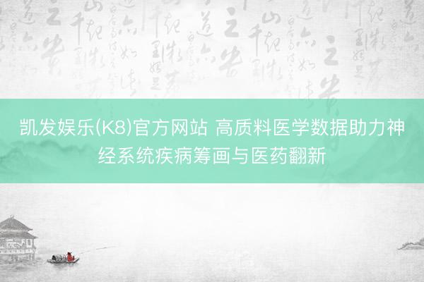 凯发娱乐(K8)官方网站 高质料医学数据助力神经系统疾病筹画与医药翻新