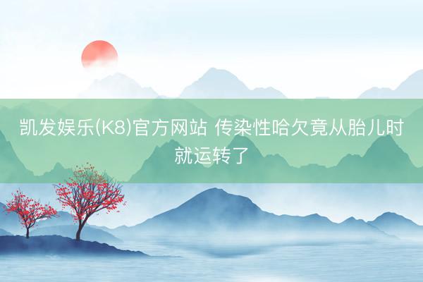 凯发娱乐(K8)官方网站 传染性哈欠竟从胎儿时就运转了