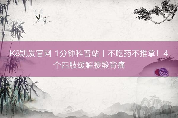 K8凯发官网 1分钟科普站丨不吃药不推拿！4个四肢缓解腰酸背痛