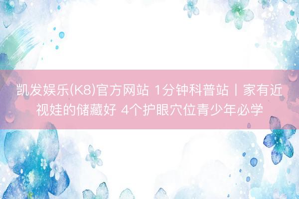 凯发娱乐(K8)官方网站 1分钟科普站丨家有近视娃的储藏好 4个护眼穴位青少年必学