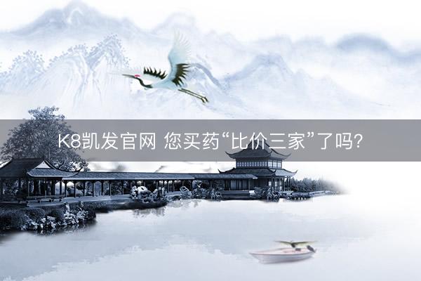 K8凯发官网 您买药“比价三家”了吗？