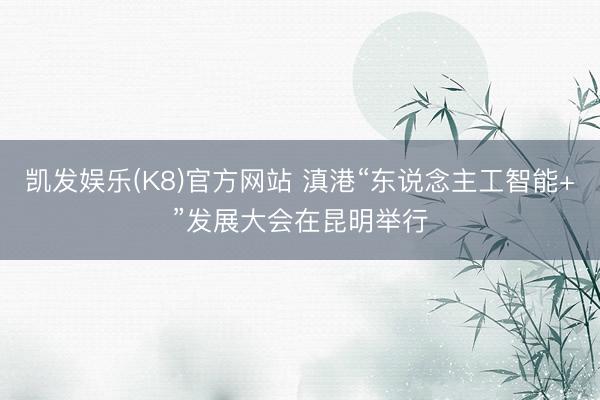 凯发娱乐(K8)官方网站 滇港“东说念主工智能+”发展大会在昆明举行