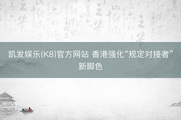 凯发娱乐(K8)官方网站 香港强化“规定对接者”新脚色