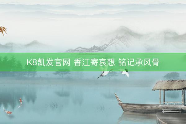 K8凯发官网 香江寄哀想 铭记承风骨