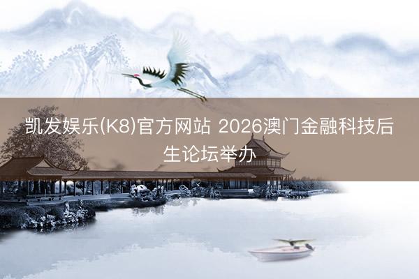 凯发娱乐(K8)官方网站 2026澳门金融科技后生论坛举办