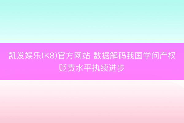凯发娱乐(K8)官方网站 数据解码我国学问产权贬责水平执续进步