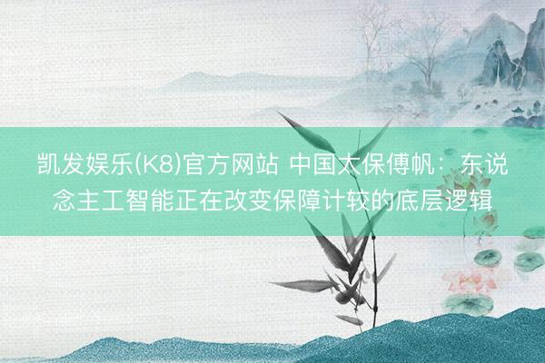 凯发娱乐(K8)官方网站 中国太保傅帆：东说念主工智能正在改变保障计较的底层逻辑