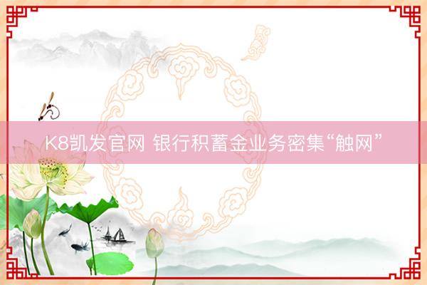 K8凯发官网 银行积蓄金业务密集“触网”