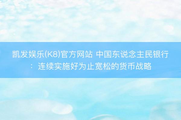 凯发娱乐(K8)官方网站 中国东说念主民银行：连续实施好为止宽松的货币战略