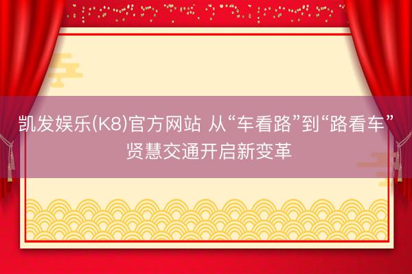 凯发娱乐(K8)官方网站 从“车看路”到“路看车” 贤慧交通开启新变革