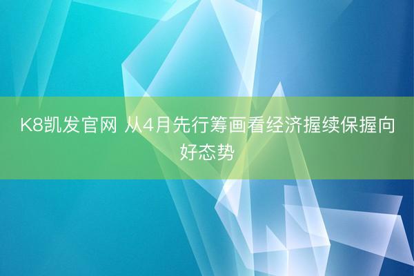 K8凯发官网 从4月先行筹画看经济握续保握向好态势