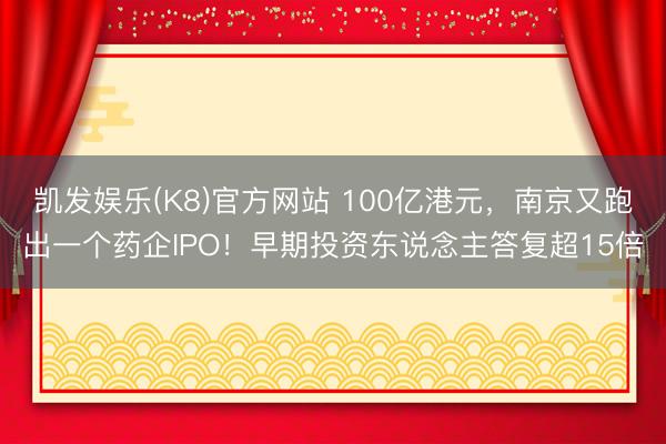 凯发娱乐(K8)官方网站 100亿港元，南京又跑出一个药企IPO！早期投资东说念主答复超15倍