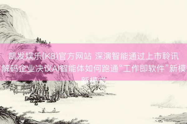 凯发娱乐(K8)官方网站 深演智能通过上市聆讯：解码企业决议AI智能体如何跑通“工作即软件”新模式