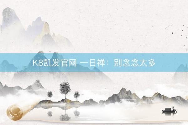 K8凯发官网 一日禅：别念念太多