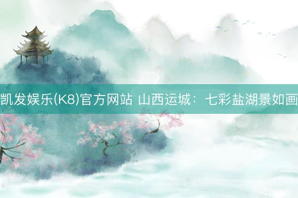 凯发娱乐(K8)官方网站 山西运城：七彩盐湖景如画
