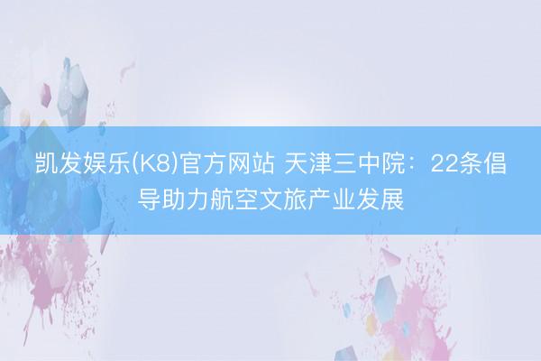 凯发娱乐(K8)官方网站 天津三中院：22条倡导助力航空文旅产业发展