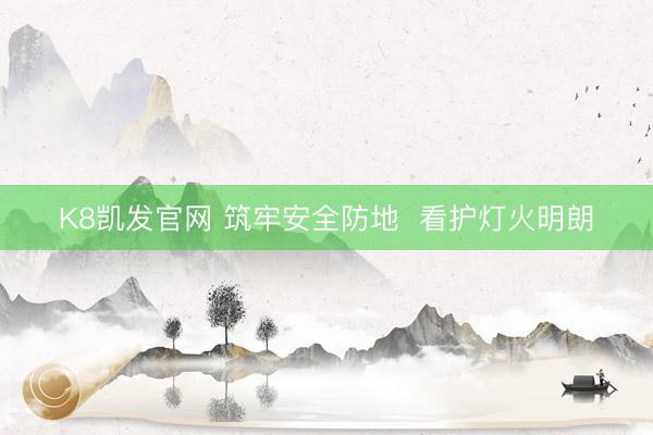 K8凯发官网 筑牢安全防地  看护灯火明朗