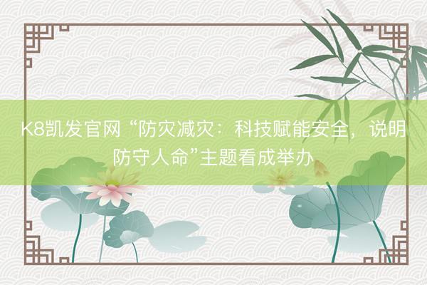 K8凯发官网 “防灾减灾：科技赋能安全，说明防守人命”主题看成举办
