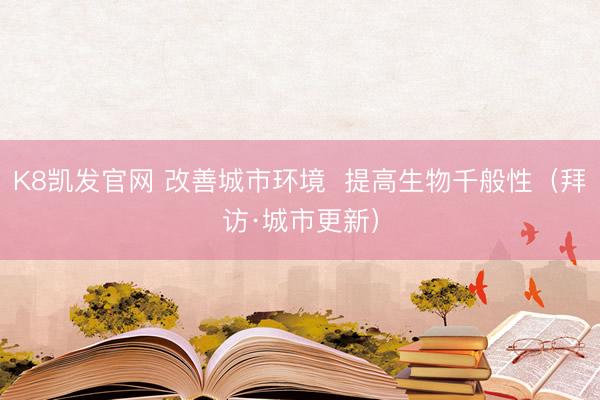 K8凯发官网 改善城市环境  提高生物千般性（拜访·城市更新）