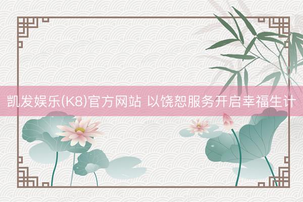 凯发娱乐(K8)官方网站 以饶恕服务开启幸福生计