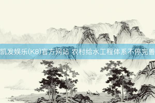凯发娱乐(K8)官方网站 农村给水工程体系不停完善